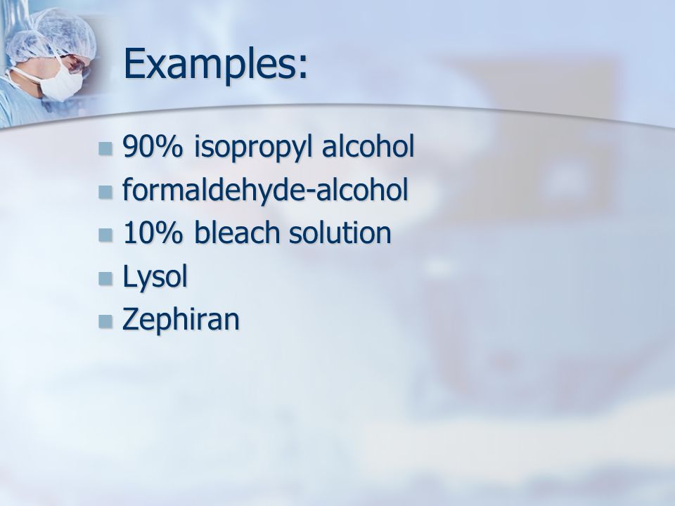 Examples: Examples: 90% isopropyl alcohol 90% isopropyl alcohol formaldehyde-alcohol formaldehyde-alcohol 10% bleach solution 10% bleach solution Lysol Lysol Zephiran Zephiran
