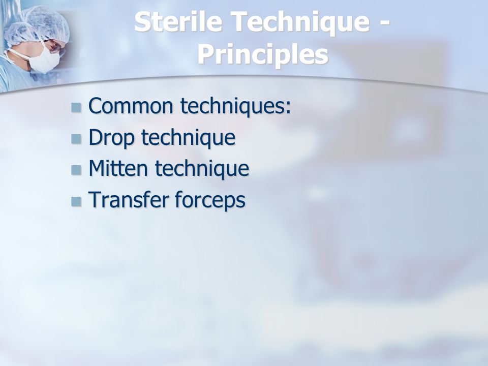 Sterile Technique - Principles Common techniques: Common techniques: Drop technique Drop technique Mitten technique Mitten technique Transfer forceps Transfer forceps