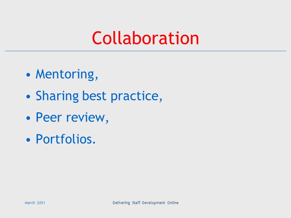 March 2001Delivering Staff Development Online Collaboration Mentoring, Sharing best practice, Peer review, Portfolios.