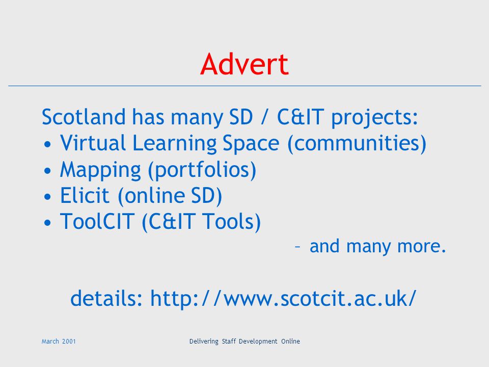 March 2001Delivering Staff Development Online Advert Scotland has many SD / C&IT projects: Virtual Learning Space (communities) Mapping (portfolios) Elicit (online SD) ToolCIT (C&IT Tools) –and many more.