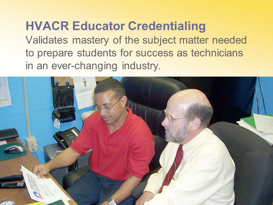 HVACR Educator Credentialing Validates mastery of the subject matter needed to prepare students for success as technicians in an ever-changing industry.