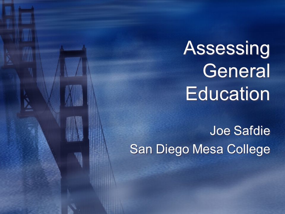 Assessing General Education Joe Safdie San Diego Mesa College Joe Safdie San Diego Mesa College
