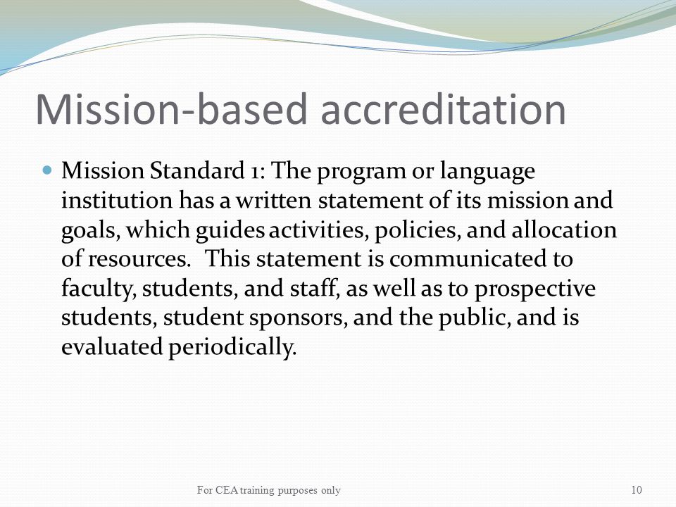 Mission-based accreditation Mission Standard 1: The program or language institution has a written statement of its mission and goals, which guides activities, policies, and allocation of resources.
