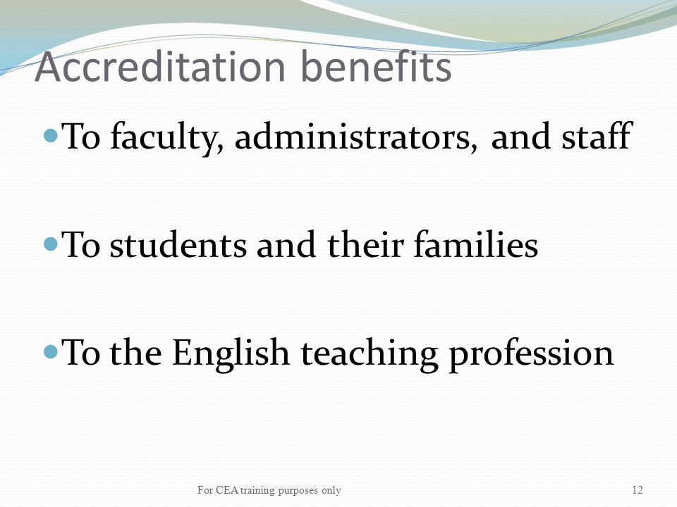 Accreditation benefits To faculty, administrators, and staff To students and their families To the English teaching profession For CEA training purposes only12
