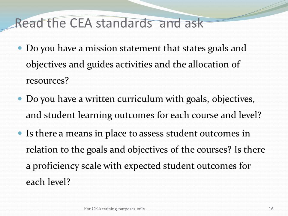 Read the CEA standards and ask Do you have a mission statement that states goals and objectives and guides activities and the allocation of resources.