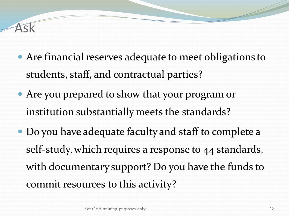 Ask Are financial reserves adequate to meet obligations to students, staff, and contractual parties.