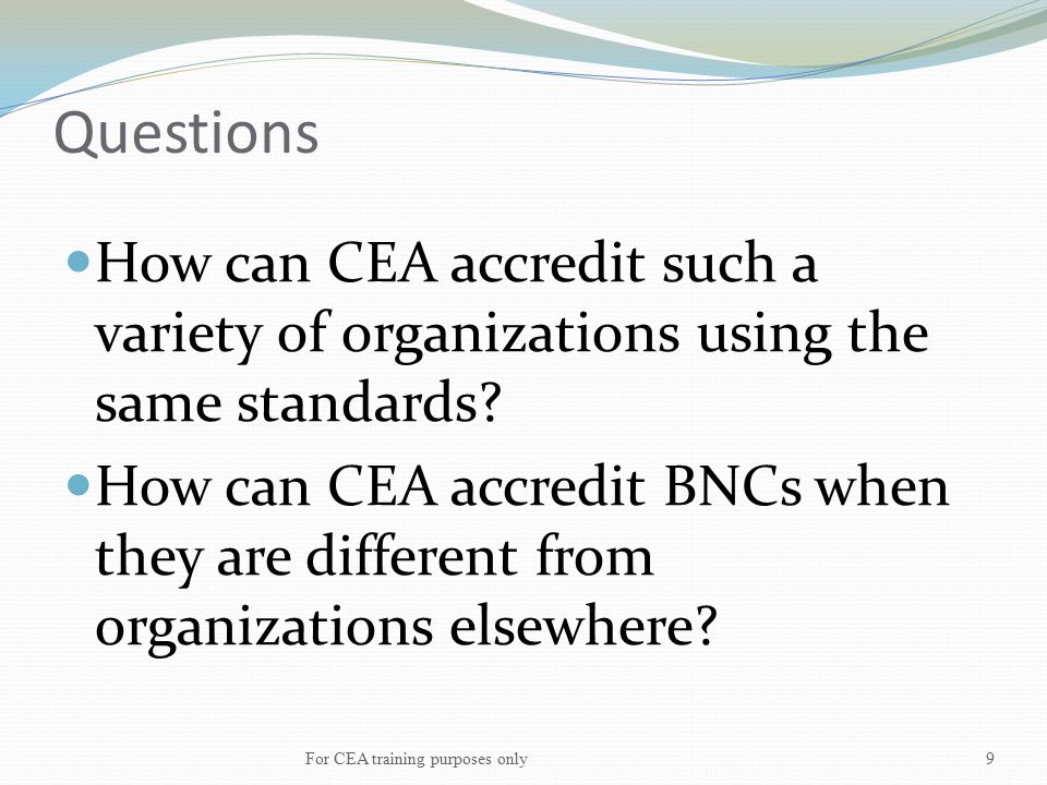 Questions How can CEA accredit such a variety of organizations using the same standards.