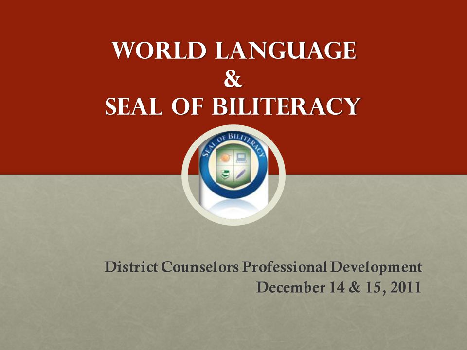 World Language & Seal of Biliteracy District Counselors Professional Development December 14 & 15, 2011