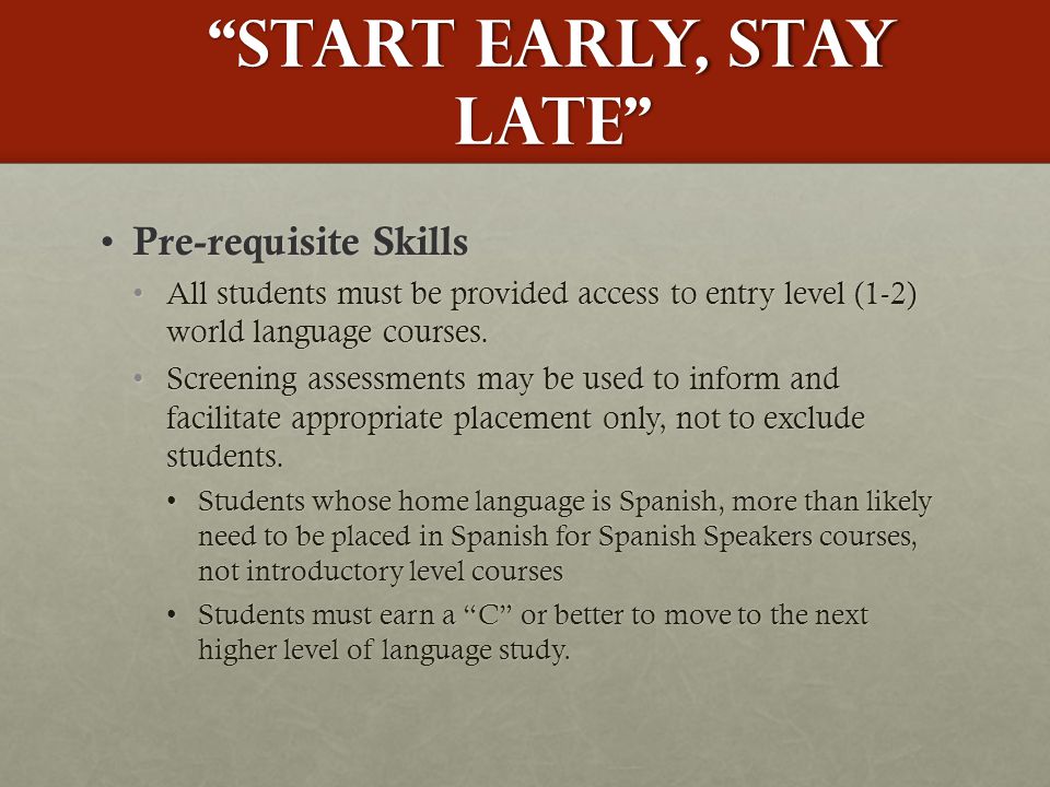 Start Early, Stay Late Pre-requisite Skills Pre-requisite Skills All students must be provided access to entry level (1-2) world language courses.All students must be provided access to entry level (1-2) world language courses.