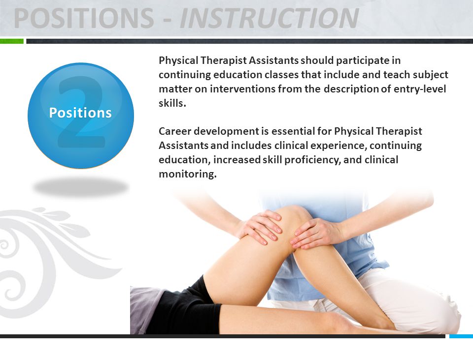 2 Positions Physical Therapist Assistants should participate in continuing education classes that include and teach subject matter on interventions from the description of entry-level skills.