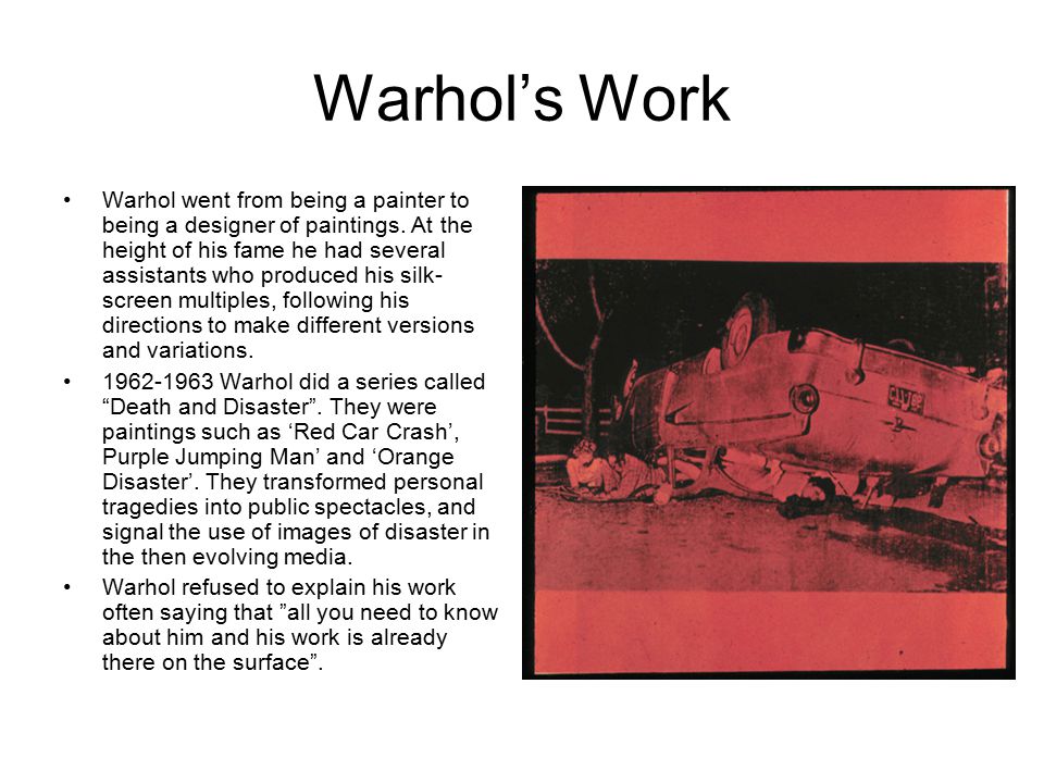 Warhol’s Work Warhol went from being a painter to being a designer of paintings.