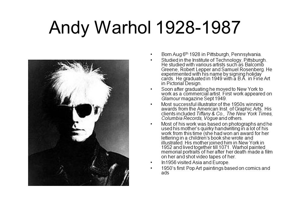 Andy Warhol Born Aug 6 th 1928 in Pittsburgh, Pennsylvania.