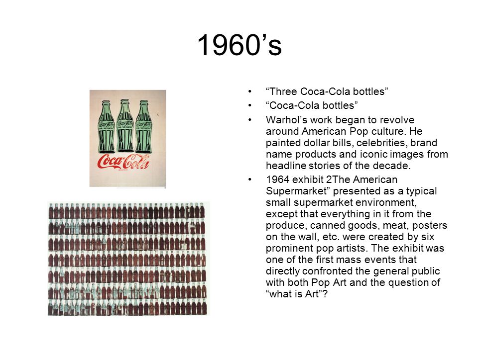 1960’s Three Coca-Cola bottles Coca-Cola bottles Warhol’s work began to revolve around American Pop culture.