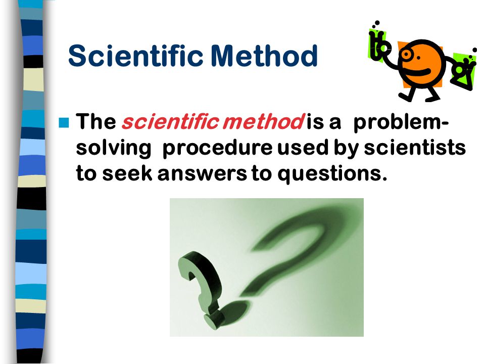 Scientific Method The scientific method is a problem- solving procedure used by scientists to seek answers to questions.
