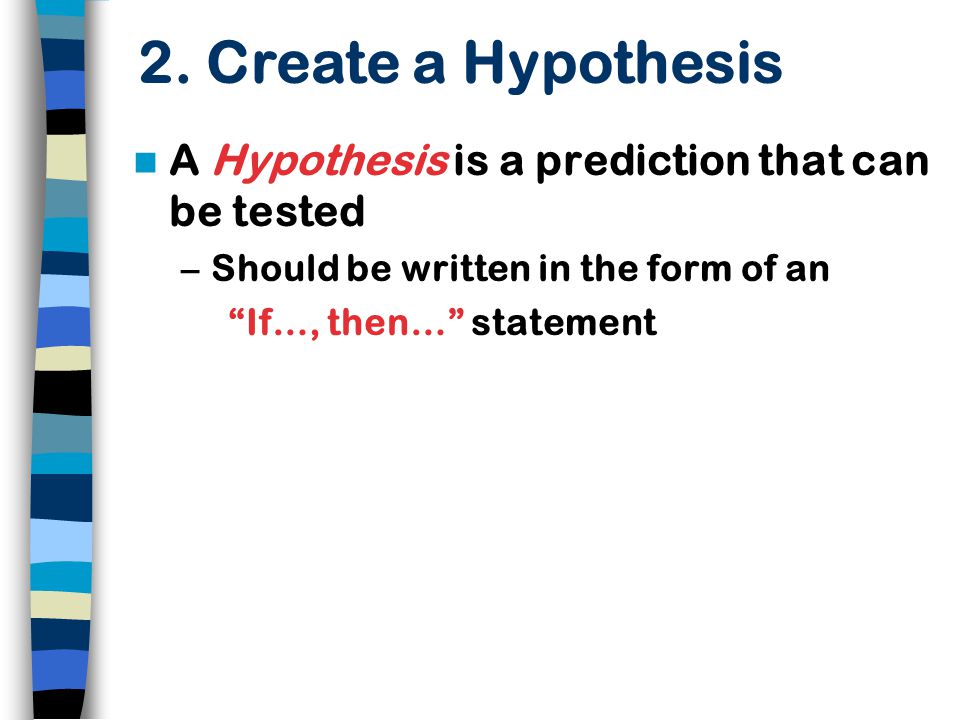 A Hypothesis is a prediction that can be tested –Should be written in the form of an If…, then… statement 2.
