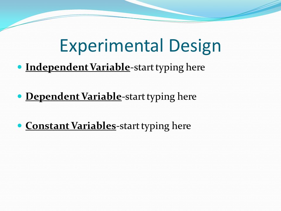 Experimental Design Independent Variable-start typing here Dependent Variable-start typing here Constant Variables-start typing here