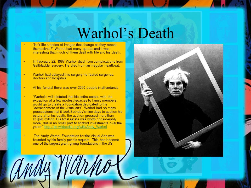 Warhol’s Death Isn t life a series of images that change as they repeat themselves Warhol had many quotes and it was interesting that much of them dealt with life and his death.