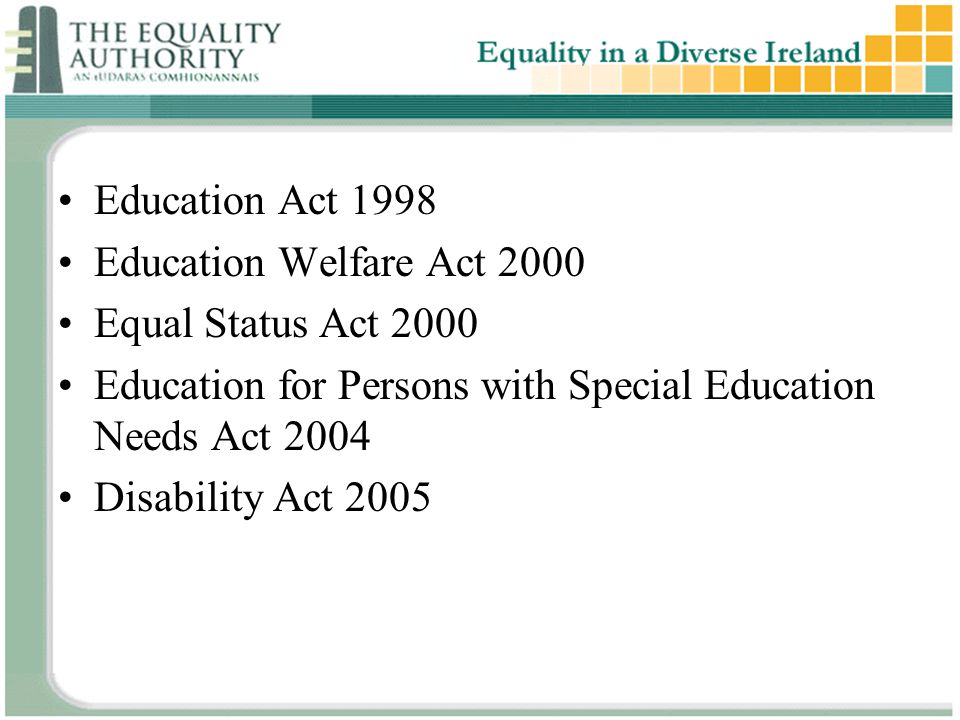 Education Act 1998 Education Welfare Act 2000 Equal Status Act 2000 Education for Persons with Special Education Needs Act 2004 Disability Act 2005