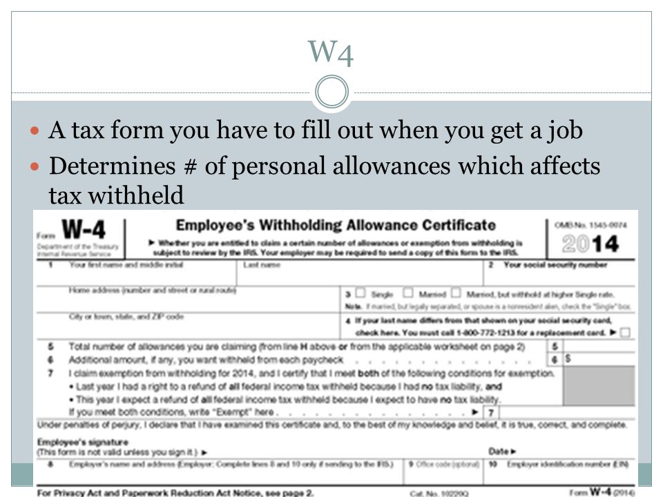 W4 A tax form you have to fill out when you get a job Determines # of personal allowances which affects tax withheld