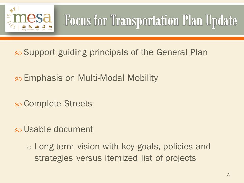  Support guiding principals of the General Plan  Emphasis on Multi-Modal Mobility  Complete Streets  Usable document o Long term vision with key goals, policies and strategies versus itemized list of projects 3
