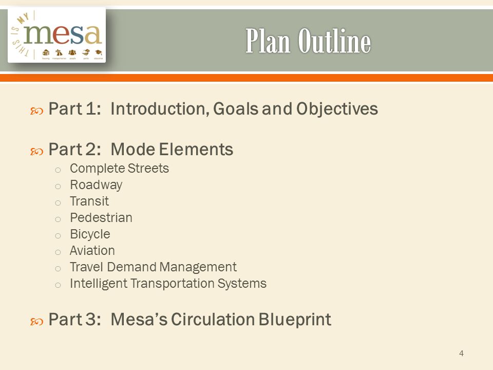  Part 1: Introduction, Goals and Objectives  Part 2: Mode Elements o Complete Streets o Roadway o Transit o Pedestrian o Bicycle o Aviation o Travel Demand Management o Intelligent Transportation Systems  Part 3: Mesa’s Circulation Blueprint 4