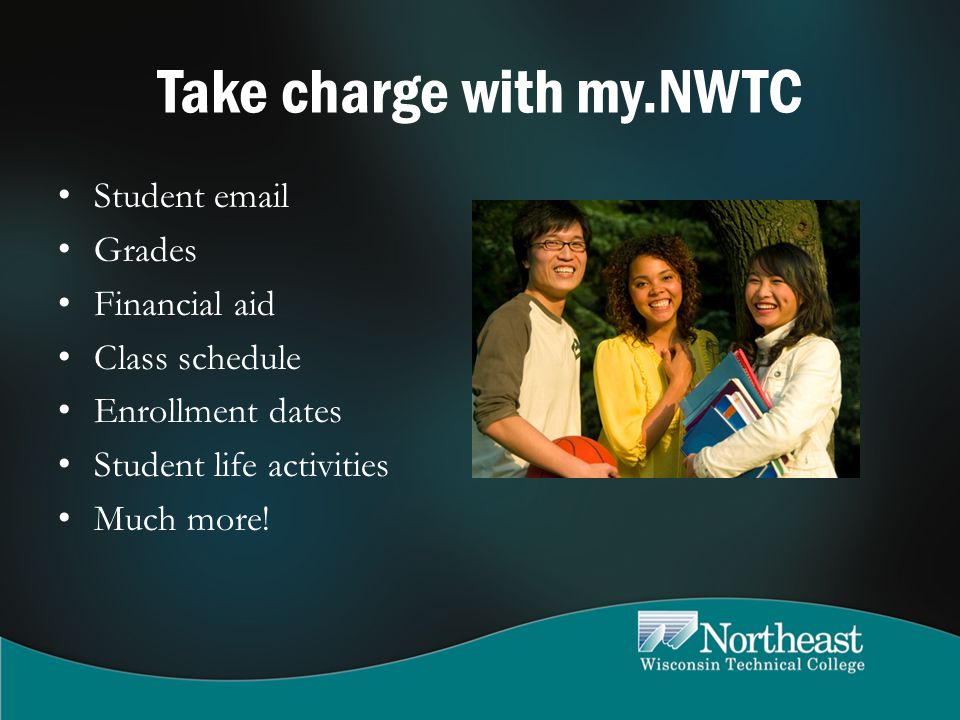 Take charge with my.NWTC Student  Grades Financial aid Class schedule Enrollment dates Student life activities Much more!