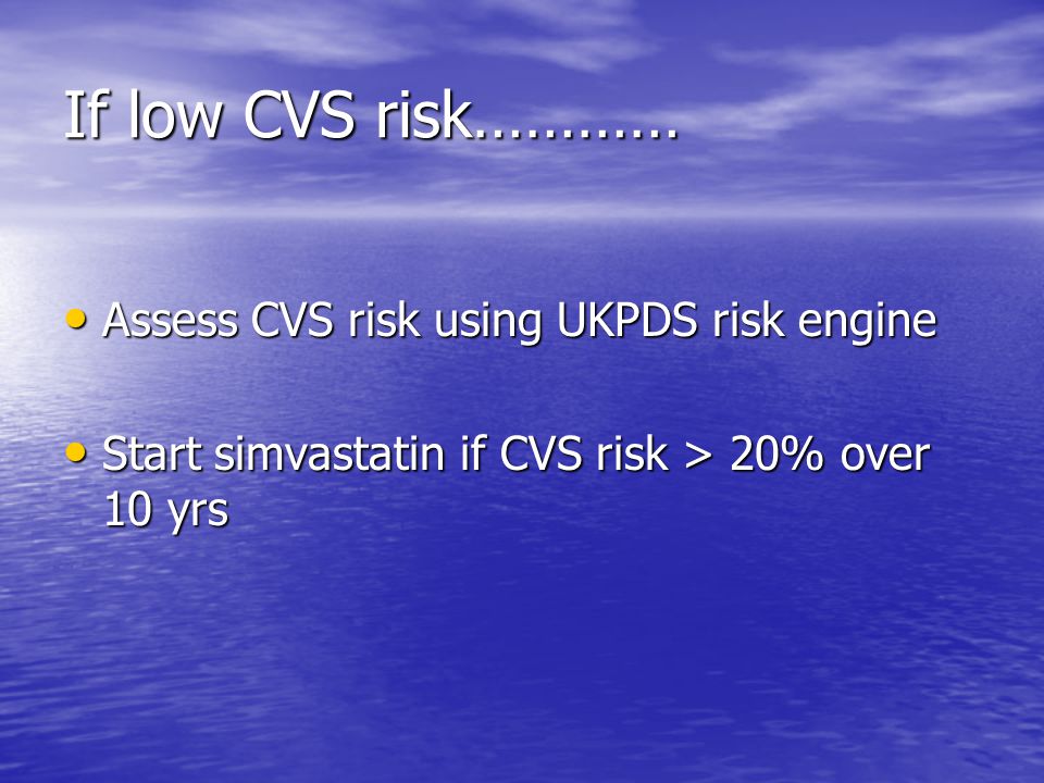 If low CVS risk………… Assess CVS risk using UKPDS risk engine Assess CVS risk using UKPDS risk engine Start simvastatin if CVS risk > 20% over 10 yrs Start simvastatin if CVS risk > 20% over 10 yrs