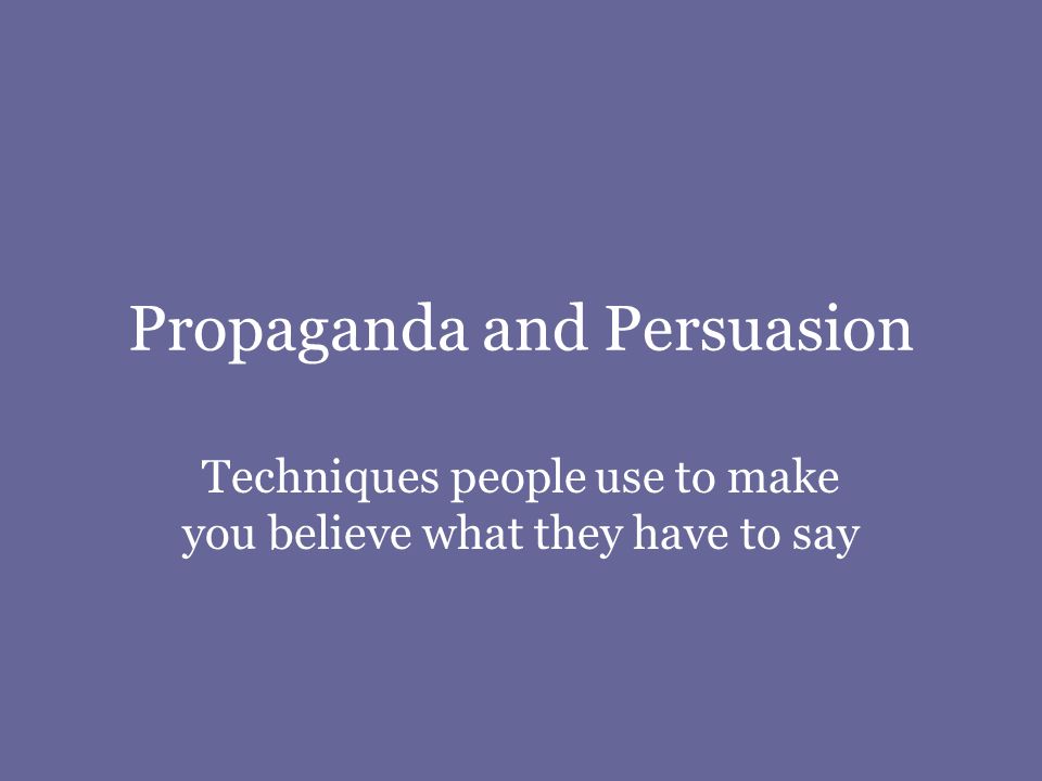 Propaganda and Persuasion Techniques people use to make you believe what they have to say