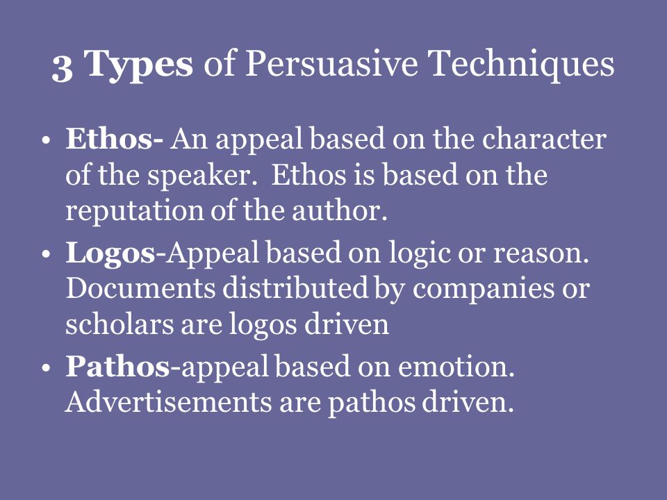 3 Types of Persuasive Techniques Ethos- An appeal based on the character of the speaker.