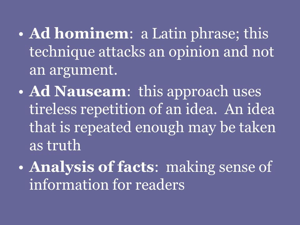 Ad hominem: a Latin phrase; this technique attacks an opinion and not an argument.
