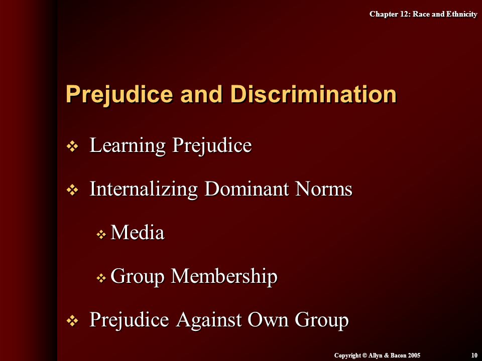 Chapter 12: Race and Ethnicity Copyright © Allyn & Bacon  Learning Prejudice  Internalizing Dominant Norms  Media  Group Membership  Prejudice Against Own Group Prejudice and Discrimination