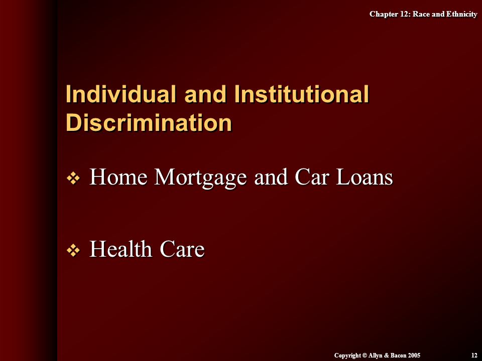 Chapter 12: Race and Ethnicity Copyright © Allyn & Bacon  Home Mortgage and Car Loans  Health Care Individual and Institutional Discrimination