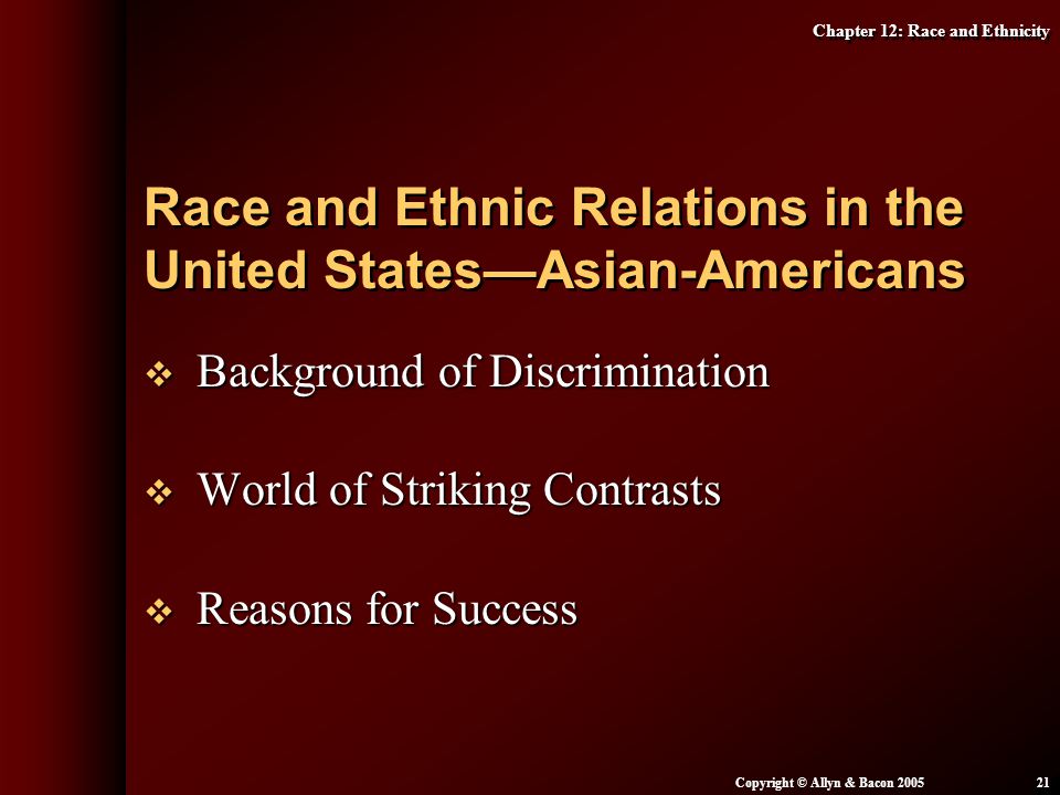 Chapter 12: Race and Ethnicity Copyright © Allyn & Bacon  Background of Discrimination  World of Striking Contrasts  Reasons for Success Race and Ethnic Relations in the United States—Asian-Americans