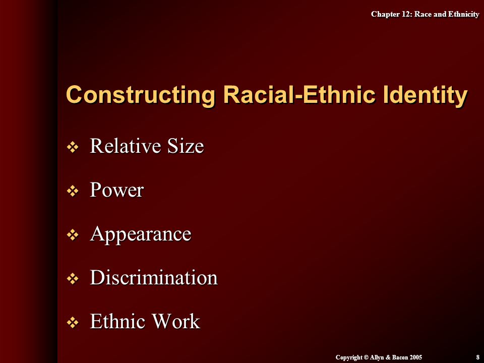 Chapter 12: Race and Ethnicity Copyright © Allyn & Bacon  Relative Size  Power  Appearance  Discrimination  Ethnic Work Constructing Racial-Ethnic Identity