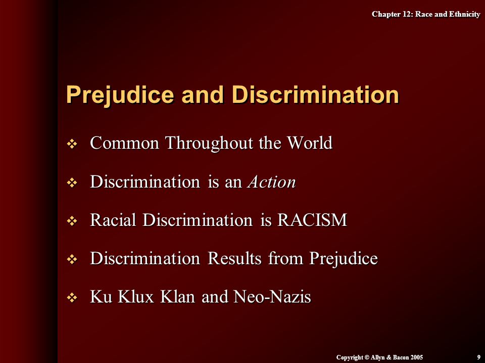 Chapter 12: Race and Ethnicity Copyright © Allyn & Bacon  Common Throughout the World  Discrimination is an Action  Racial Discrimination is RACISM  Discrimination Results from Prejudice  Ku Klux Klan and Neo-Nazis Prejudice and Discrimination