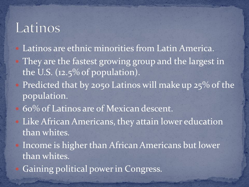 Latinos are ethnic minorities from Latin America.