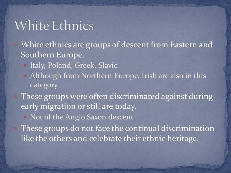 White ethnics are groups of descent from Eastern and Southern Europe.