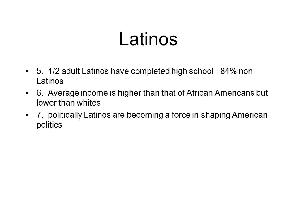 Latinos 5. 1/2 adult Latinos have completed high school - 84% non- Latinos 6.