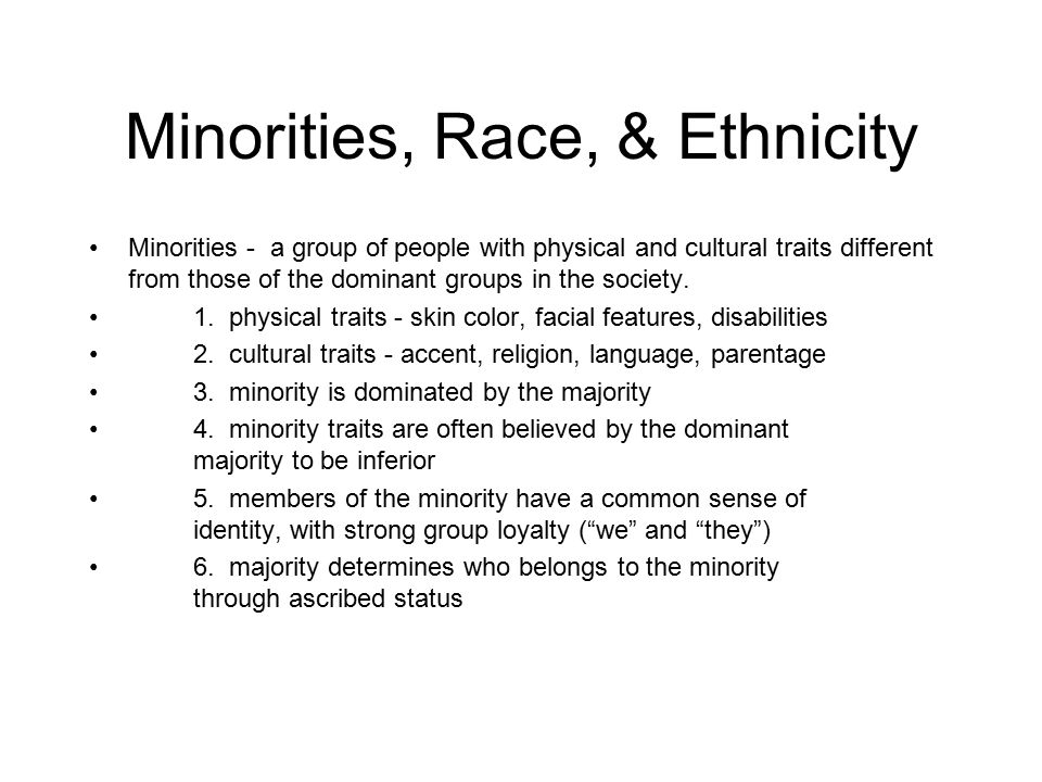 Minorities, Race, & Ethnicity Minorities - a group of people with physical and cultural traits different from those of the dominant groups in the society.