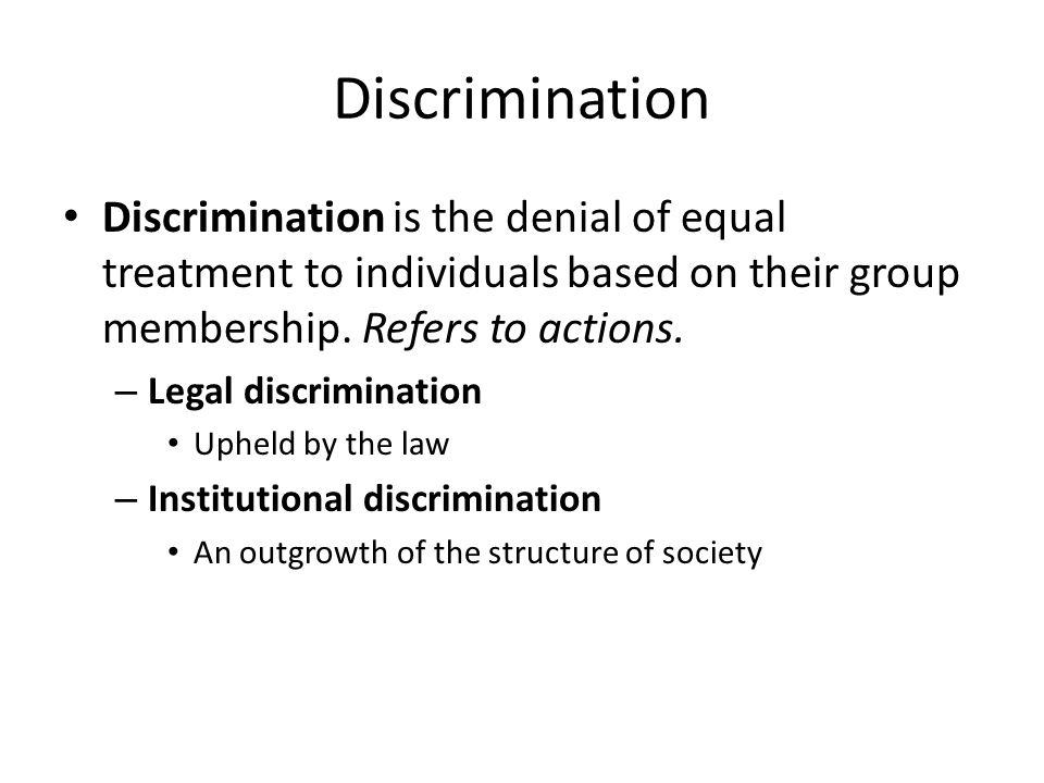 Discrimination Discrimination is the denial of equal treatment to individuals based on their group membership.
