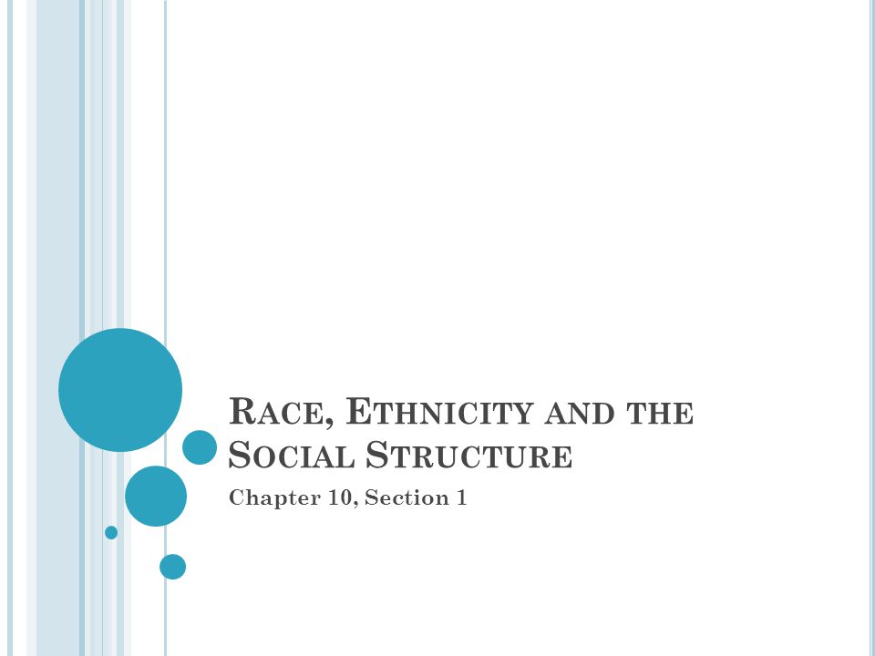 R ACE, E THNICITY AND THE S OCIAL S TRUCTURE Chapter 10, Section 1