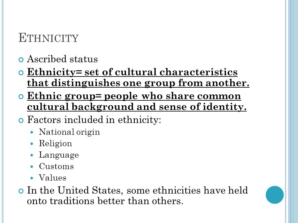 E THNICITY Ascribed status Ethnicity= set of cultural characteristics that distinguishes one group from another.