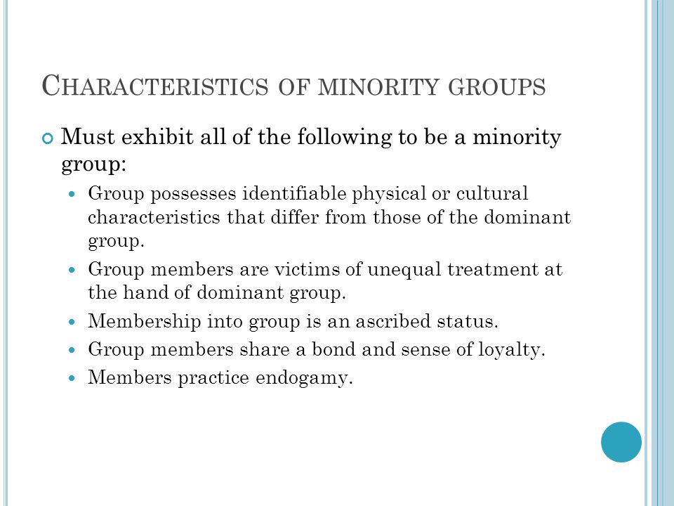 C HARACTERISTICS OF MINORITY GROUPS Must exhibit all of the following to be a minority group: Group possesses identifiable physical or cultural characteristics that differ from those of the dominant group.
