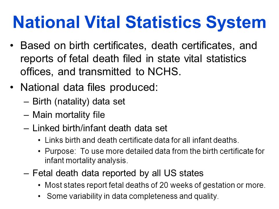 National Vital Statistics System Based on birth certificates, death certificates, and reports of fetal death filed in state vital statistics offices, and transmitted to NCHS.