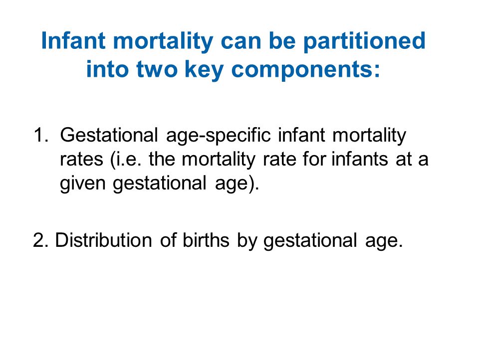 Infant mortality can be partitioned into two key components: 1.Gestational age-specific infant mortality rates (i.e.