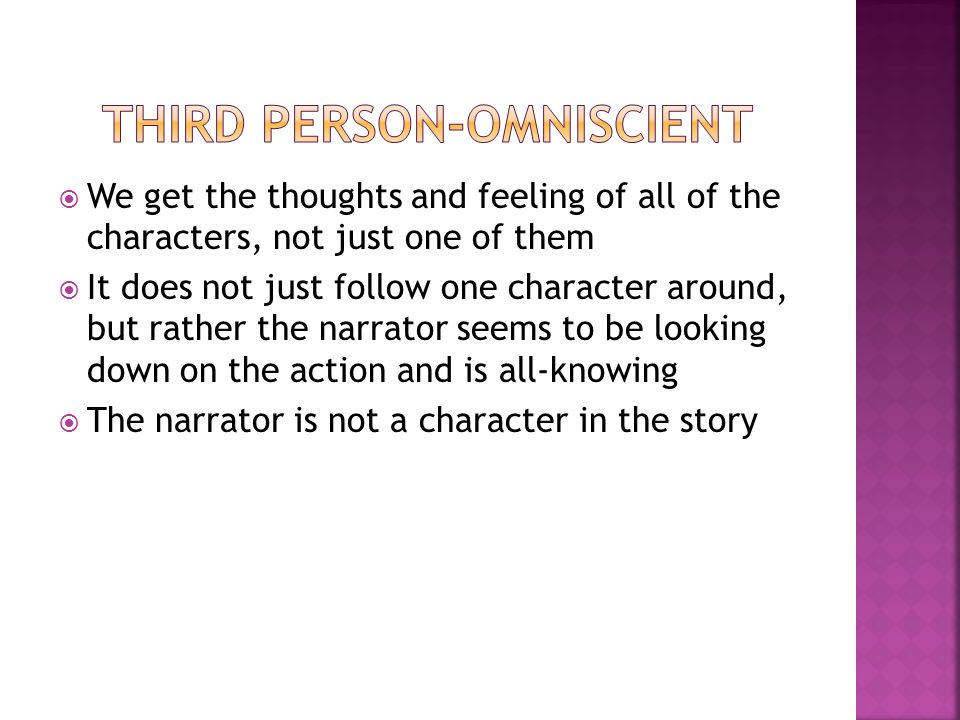  We get the thoughts and feeling of all of the characters, not just one of them  It does not just follow one character around, but rather the narrator seems to be looking down on the action and is all-knowing  The narrator is not a character in the story