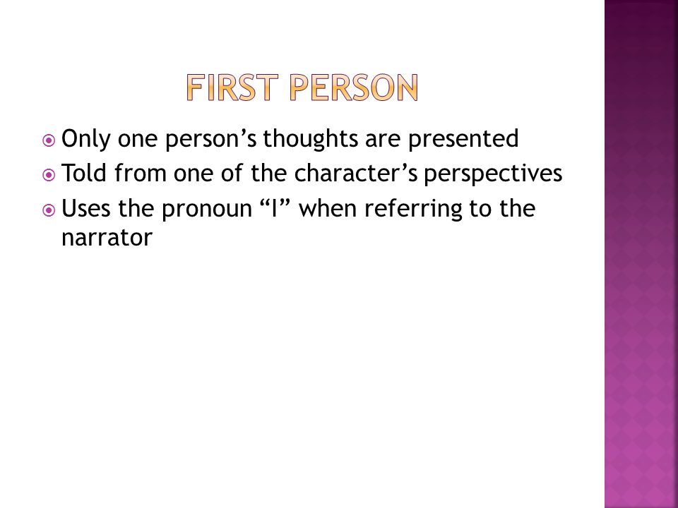  Only one person’s thoughts are presented  Told from one of the character’s perspectives  Uses the pronoun I when referring to the narrator