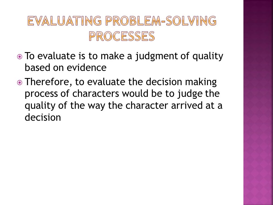  To evaluate is to make a judgment of quality based on evidence  Therefore, to evaluate the decision making process of characters would be to judge the quality of the way the character arrived at a decision