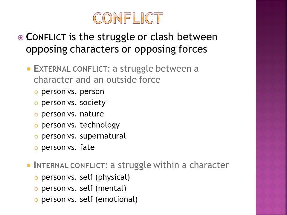  C ONFLICT is the struggle or clash between opposing characters or opposing forces  E XTERNAL CONFLICT : a struggle between a character and an outside force person vs.