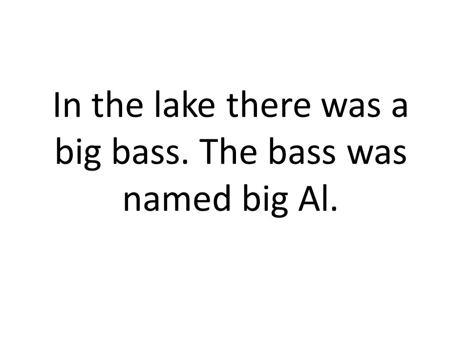 In the lake there was a big bass. The bass was named big Al.